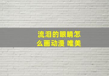 流泪的眼睛怎么画动漫 唯美